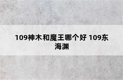 109神木和魔王哪个好 109东海渊